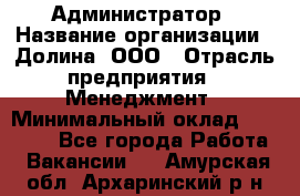 Администратор › Название организации ­ Долина, ООО › Отрасль предприятия ­ Менеджмент › Минимальный оклад ­ 20 000 - Все города Работа » Вакансии   . Амурская обл.,Архаринский р-н